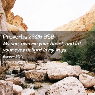Picture 02 - Proverbs 23:26 BSB - My son, give me your heart, and let your eyes - Bible Verse Picture
