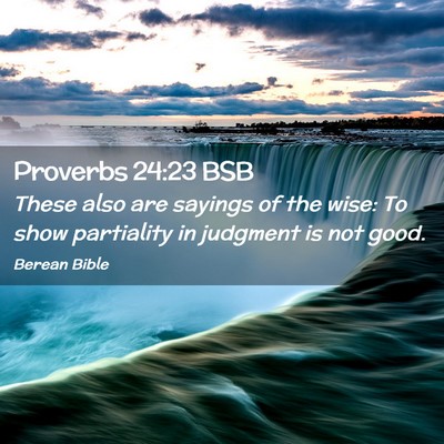 Picture 02 - Proverbs 24:23 BSB - These also are sayings of the wise: To show - Bible Verse Picture