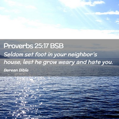 Picture 02 - Proverbs 25:17 BSB - Seldom set foot in your neighbor’s house, lest - Bible Verse Picture