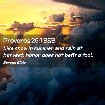 Picture 02 - Proverbs 26:1 BSB - Like snow in summer and rain at harvest, honor - Bible Verse Picture