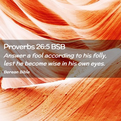 Picture 02 - Proverbs 26:5 BSB - Answer a fool according to his folly, lest he - Bible Verse Picture