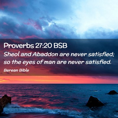 Picture 02 - Proverbs 27:20 BSB - Sheol and Abaddon are never satisfied; so the - Bible Verse Picture