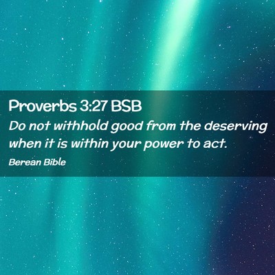 Picture 02 - Proverbs 3:27 BSB - Do not withhold good from the deserving when it - Bible Verse Picture