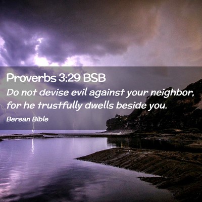 Picture 02 - Proverbs 3:29 BSB - Do not devise evil against your neighbor, for he - Bible Verse Picture