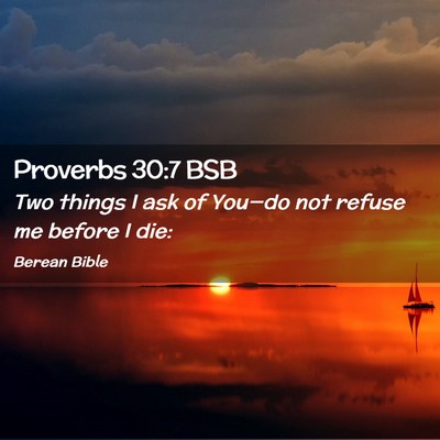 Picture 02 - Proverbs 30:7 BSB - Two things I ask of You—do not refuse me before - Bible Verse Picture