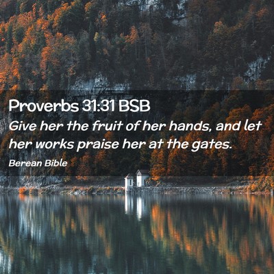 Picture 02 - Proverbs 31:31 BSB - Give her the fruit of her hands, and let her - Bible Verse Picture