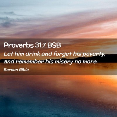 Picture 02 - Proverbs 31:7 BSB - Let him drink and forget his poverty, and - Bible Verse Picture