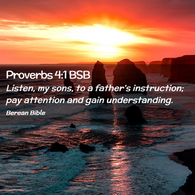 Picture 02 - Proverbs 4:1 BSB - Listen, my sons, to a father’s instruction; pay - Bible Verse Picture