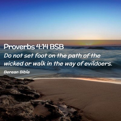 Picture 02 - Proverbs 4:14 BSB - Do not set foot on the path of the wicked or walk - Bible Verse Picture