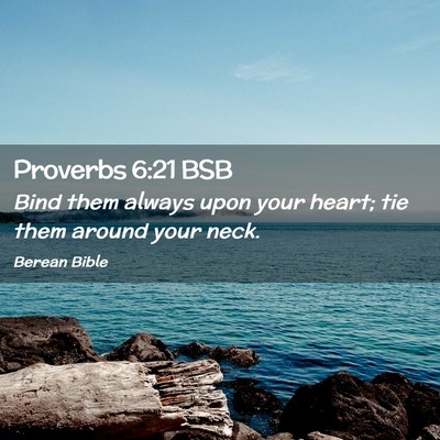 Picture 02 - Proverbs 6:21 BSB - Bind them always upon your heart; tie them around - Bible Verse Picture