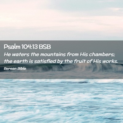 Picture 02 - Psalm 104:13 BSB - He waters the mountains from His chambers; the - Bible Verse Picture
