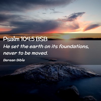 Picture 02 - Psalm 104:5 BSB - He set the earth on its foundations, never to be - Bible Verse Picture