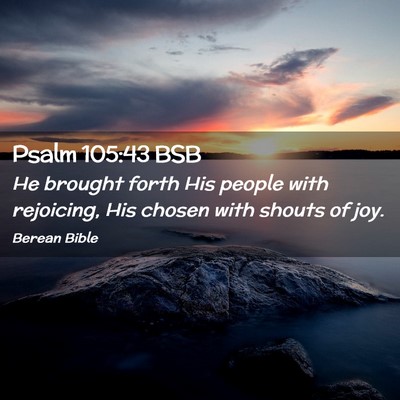 Picture 02 - Psalm 105:43 BSB - He brought forth His people with rejoicing, His - Bible Verse Picture