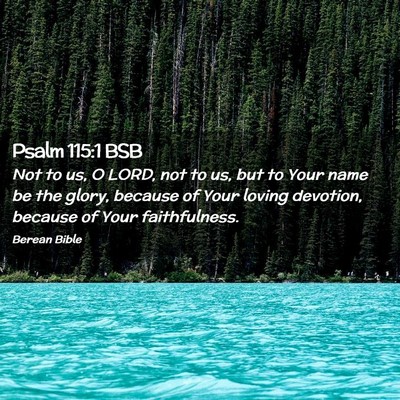 Picture 02 - Psalm 115:1 BSB - Not to us, O LORD, not to us, but to Your name be - Bible Verse Picture