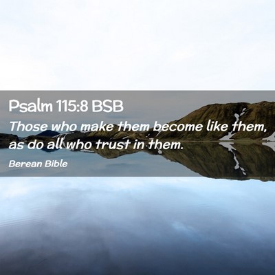 Picture 02 - Psalm 115:8 BSB - Those who make them become like them, as do all - Bible Verse Picture