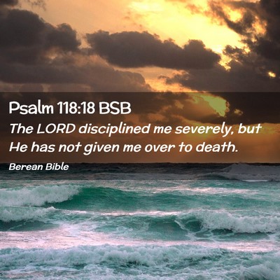 Picture 02 - Psalm 118:18 BSB - The LORD disciplined me severely, but He has not - Bible Verse Picture