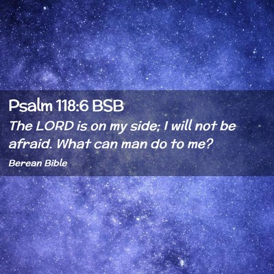 Picture 02 - Psalm 118:6 BSB - The LORD is on my side; I will not be afraid. - Bible Verse Picture