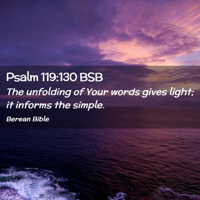 Picture 02 - Psalm 119:130 BSB - The unfolding of Your words gives light; it - Bible Verse Picture