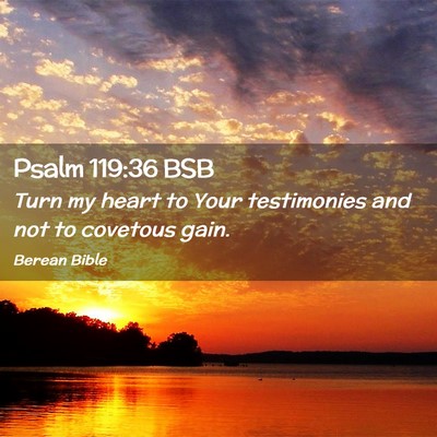 Picture 02 - Psalm 119:36 BSB - Turn my heart to Your testimonies and not to - Bible Verse Picture