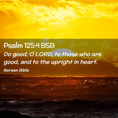 Picture 02 - Psalm 125:4 BSB - Do good, O LORD, to those who are good, and to - Bible Verse Picture