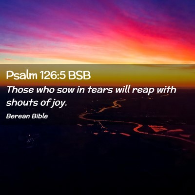 Picture 02 - Psalm 126:5 BSB - Those who sow in tears will reap with shouts of - Bible Verse Picture