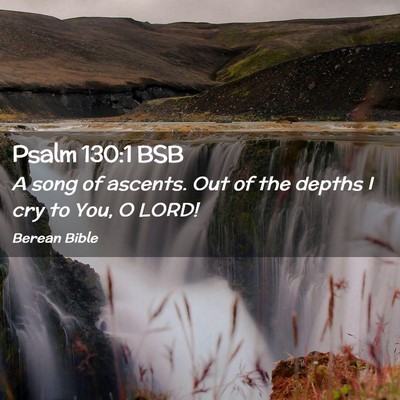 Picture 02 - Psalm 130:1 BSB - A song of ascents. Out of the depths I cry to - Bible Verse Picture