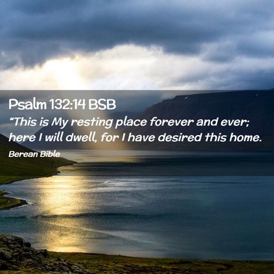 Picture 02 - Psalm 132:14 BSB - “This is My resting place forever and ever; - Bible Verse Picture