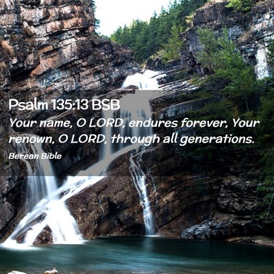 Picture 02 - Psalm 135:13 BSB - Your name, O LORD, endures forever, Your renown, - Bible Verse Picture