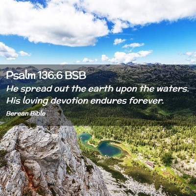 Picture 02 - Psalm 136:6 BSB - He spread out the earth upon the waters. His - Bible Verse Picture