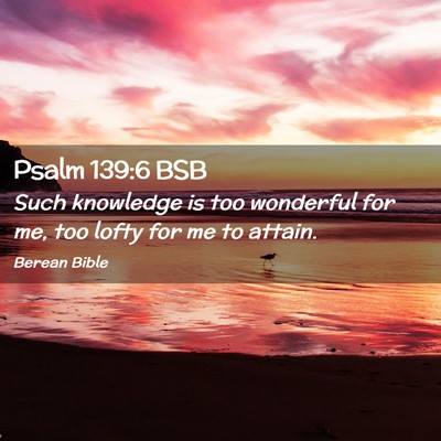 Picture 02 - Psalm 139:6 BSB - Such knowledge is too wonderful for me, too lofty - Bible Verse Picture