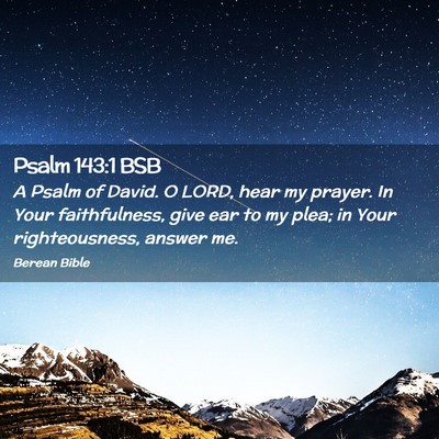 Picture 02 - Psalm 143:1 BSB - A Psalm of David. O LORD, hear my prayer. In Your - Bible Verse Picture