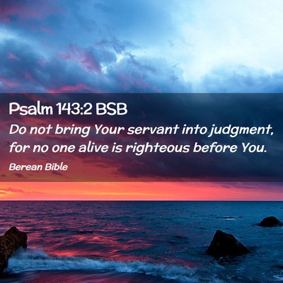Picture 02 - Psalm 143:2 BSB - Do not bring Your servant into judgment, for no - Bible Verse Picture
