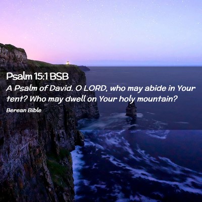 Picture 02 - Psalm 15:1 BSB - A Psalm of David. O LORD, who may abide in Your - Bible Verse Picture
