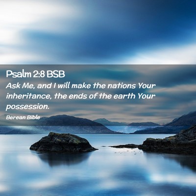 Picture 02 - Psalm 2:8 BSB - Ask Me, and I will make the nations Your - Bible Verse Picture