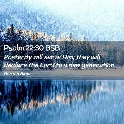 Picture 02 - Psalm 22:30 BSB - Posterity will serve Him; they will declare the - Bible Verse Picture