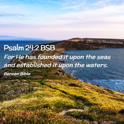 Picture 02 - Psalm 24:2 BSB - For He has founded it upon the seas and - Bible Verse Picture
