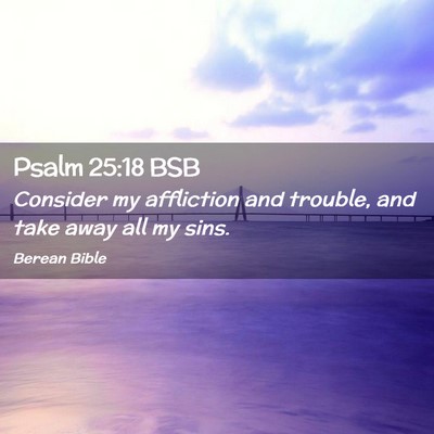 Picture 02 - Psalm 25:18 BSB - Consider my affliction and trouble, and take away - Bible Verse Picture