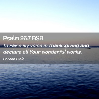 Picture 02 - Psalm 26:7 BSB - to raise my voice in thanksgiving and declare all - Bible Verse Picture