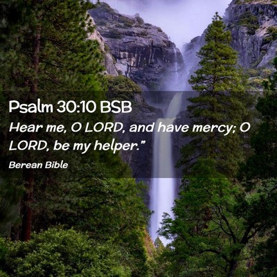 Picture 02 - Psalm 30:10 BSB - Hear me, O LORD, and have mercy; O LORD, be my - Bible Verse Picture