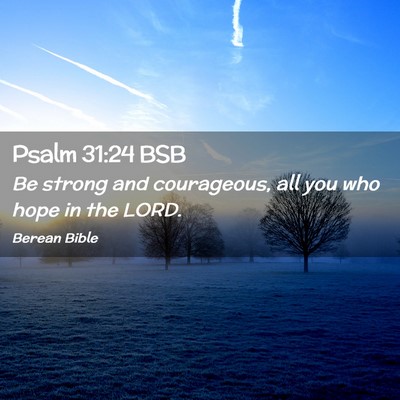 Picture 02 - Psalm 31:24 BSB - Be strong and courageous, all you who hope in the - Bible Verse Picture