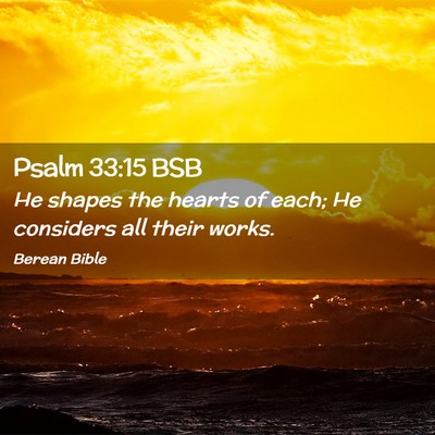 Picture 02 - Psalm 33:15 BSB - He shapes the hearts of each; He considers all - Bible Verse Picture
