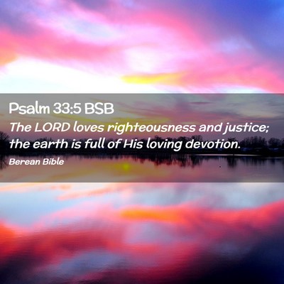 Picture 02 - Psalm 33:5 BSB - The LORD loves righteousness and justice; the - Bible Verse Picture