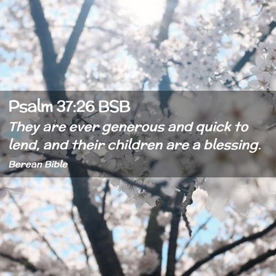 Picture 02 - Psalm 37:26 BSB - They are ever generous and quick to lend, and - Bible Verse Picture