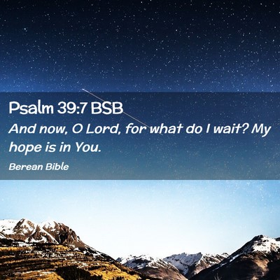 Picture 02 - Psalm 39:7 BSB - And now, O Lord, for what do I wait? My hope is - Bible Verse Picture