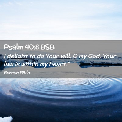 Picture 02 - Psalm 40:8 BSB - I delight to do Your will, O my God; Your law is - Bible Verse Picture