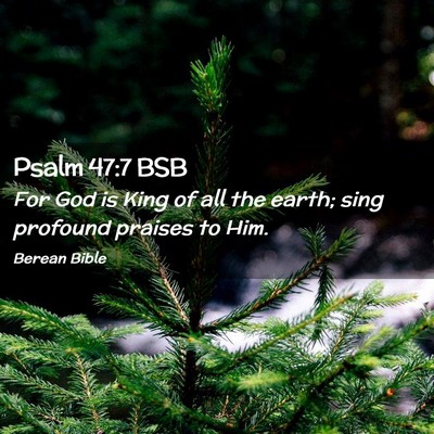 Picture 02 - Psalm 47:7 BSB - For God is King of all the earth; sing profound - Bible Verse Picture