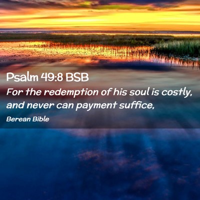 Picture 02 - Psalm 49:8 BSB - For the redemption of his soul is costly, and - Bible Verse Picture