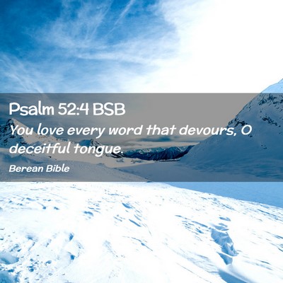 Picture 02 - Psalm 52:4 BSB - You love every word that devours, O deceitful - Bible Verse Picture