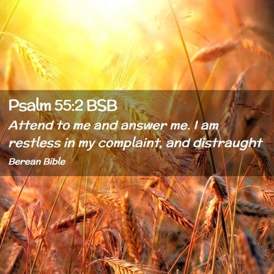 Picture 02 - Psalm 55:2 BSB - Attend to me and answer me. I am restless in my - Bible Verse Picture