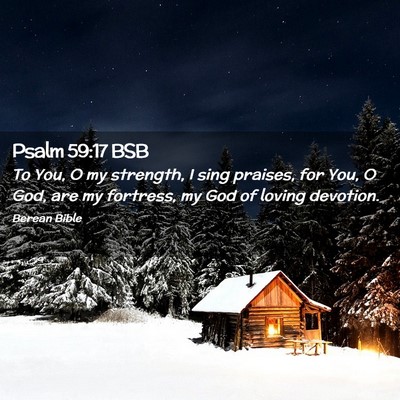 Picture 02 - Psalm 59:17 BSB - To You, O my strength, I sing praises, for You, O - Bible Verse Picture